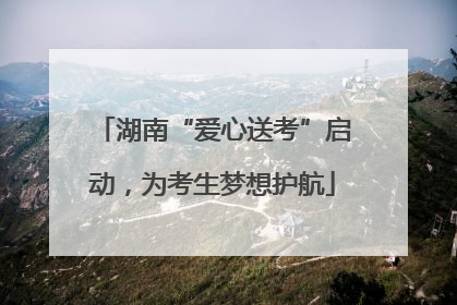 湖南“爱心送考”启动，为考生梦想护航
