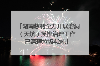 湖南慈利全力开展溶洞（天坑）摸排治理工作 已清理垃圾42吨