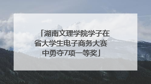 湖南文理学院学子在省大学生电子商务大赛中勇夺7项一等奖