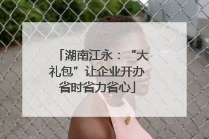 湖南江永：“大礼包”让企业开办省时省力省心