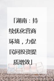 湖南：持续优化营商环境，力促民间投资提质增效
