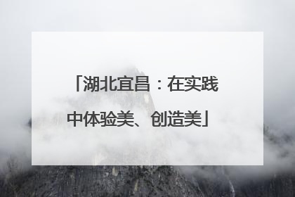 湖北宜昌：在实践中体验美、创造美
