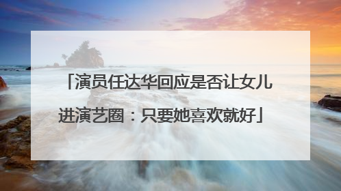 演员任达华回应是否让女儿进演艺圈：只要她喜欢就好