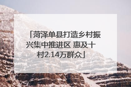 菏泽单县打造乡村振兴集中推进区 惠及十村2.14万群众