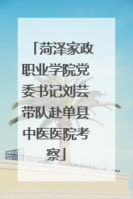 菏泽家政职业学院党委书记刘芸带队赴单县中医医院考察