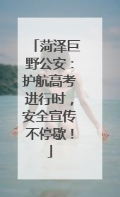 菏泽巨野公安：护航高考进行时，安全宣传不停歇！