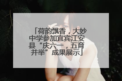 荷韵飘香，大妙中学参加宜宾江安县“庆六一，五育并举”成果展示