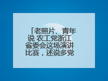 老照片、青年说 农工党浙江省委会这场演讲比赛，述说多党合作初心延续
