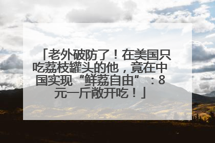 老外破防了！在美国只吃荔枝罐头的他，竟在中国实现“鲜荔自由”：8元一斤敞开吃！