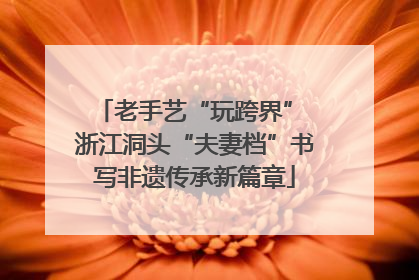 老手艺“玩跨界” 浙江洞头“夫妻档”书写非遗传承新篇章
