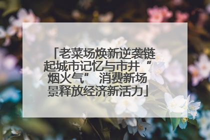 老菜场焕新逆袭链起城市记忆与市井“烟火气” 消费新场景释放经济新活力