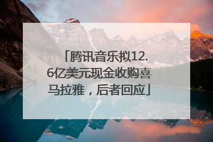 腾讯音乐拟12.6亿美元现金收购喜马拉雅，后者回应