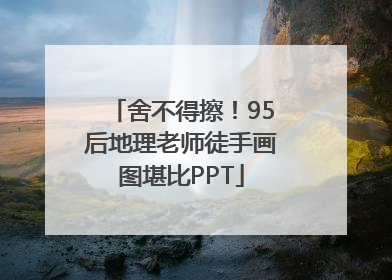 舍不得擦！95后地理老师徒手画图堪比PPT