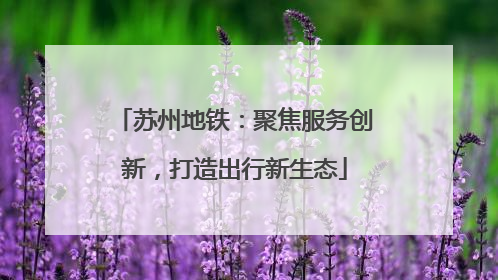 苏州地铁：聚焦服务创新，打造出行新生态