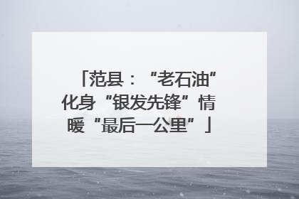 范县：“老石油”化身“银发先锋”情暖“最后一公里”