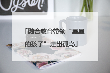 融合教育带领“星星的孩子”走出孤岛