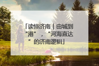 读懂济南｜由城到“港”，“河海直达”的济南逻辑