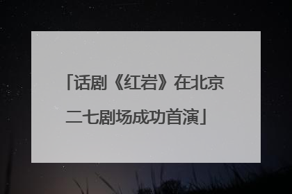 话剧《红岩》在北京二七剧场成功首演