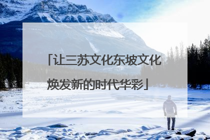 让三苏文化东坡文化焕发新的时代华彩