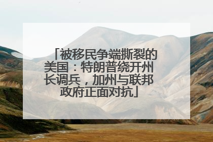 被移民争端撕裂的美国：特朗普绕开州长调兵，加州与联邦政府正面对抗