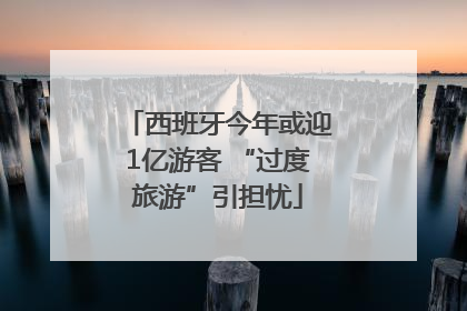 西班牙今年或迎1亿游客 “过度旅游”引担忧