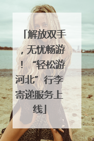 解放双手，无忧畅游！“轻松游河北”行李寄递服务上线
