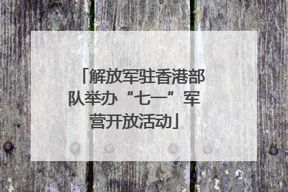 解放军驻香港部队举办“七一”军营开放活动