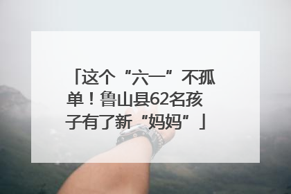 这个“六一”不孤单！鲁山县62名孩子有了新“妈妈”