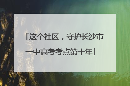 这个社区，守护长沙市一中高考考点第十年