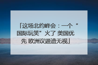 这场北约峰会：一个“国际玩笑”火了 美国优先 欧洲议题遭无视