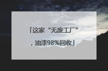 这家“无废工厂”，油漆98%回收