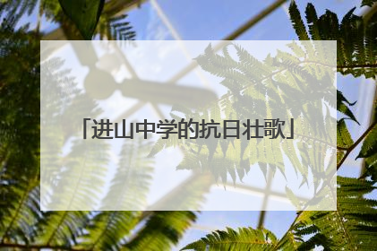 进山中学的抗日壮歌
