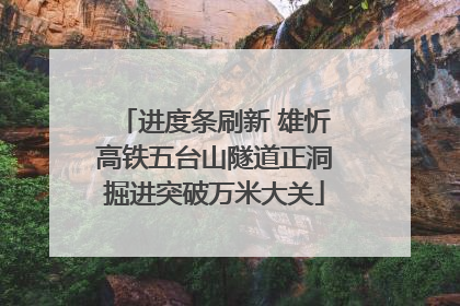 进度条刷新 雄忻高铁五台山隧道正洞掘进突破万米大关