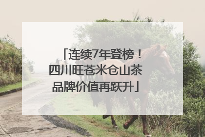 连续7年登榜！四川旺苍米仓山茶品牌价值再跃升