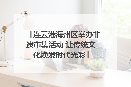连云港海州区举办非遗市集活动 让传统文化焕发时代光彩
