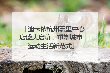 迪卡侬杭州嘉里中心店盛大启幕，重塑城市运动生活新范式