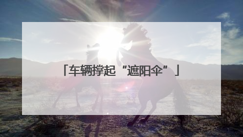 车辆撑起“遮阳伞”