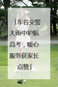 车谷交警大雨中护航高考，暖心服务获家长点赞