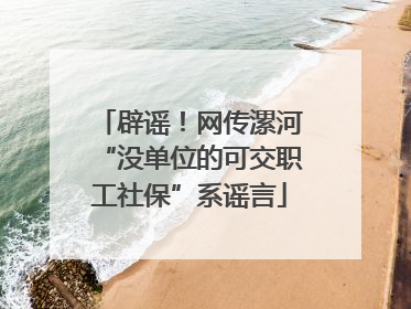 辟谣！网传漯河“没单位的可交职工社保”系谣言
