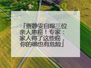 贾静雯自曝三位亲人患癌！专家：家人得了这些癌，你的确也有危险