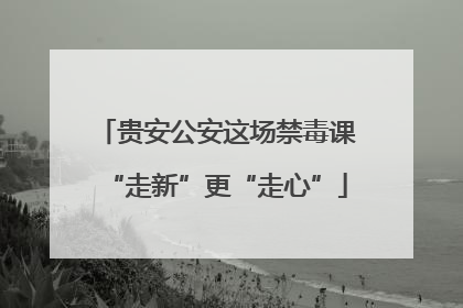 贵安公安这场禁毒课“走新”更“走心”