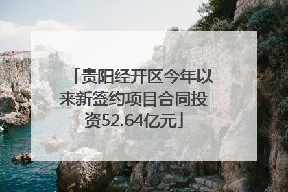 贵阳经开区今年以来新签约项目合同投资52.64亿元