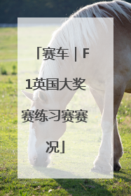 赛车｜F1英国大奖赛练习赛赛况