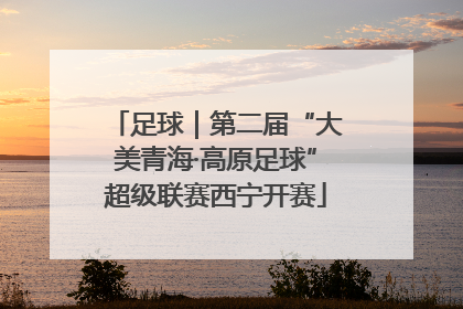 足球｜第二届“大美青海·高原足球”超级联赛西宁开赛
