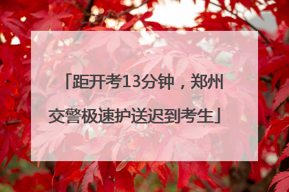 距开考13分钟，郑州交警极速护送迟到考生