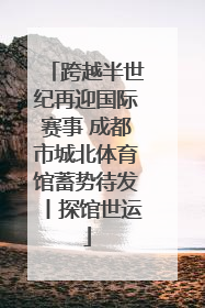 跨越半世纪再迎国际赛事 成都市城北体育馆蓄势待发丨探馆世运
