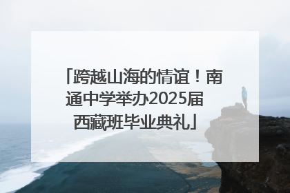 跨越山海的情谊！南通中学举办2025届西藏班毕业典礼