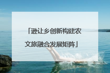 逊让乡创新构建农文旅融合发展矩阵