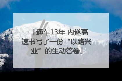 通车13年 内遂高速书写了一份“以路兴业”的生动答卷