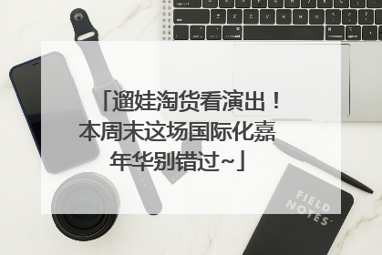 遛娃淘货看演出！本周末这场国际化嘉年华别错过~